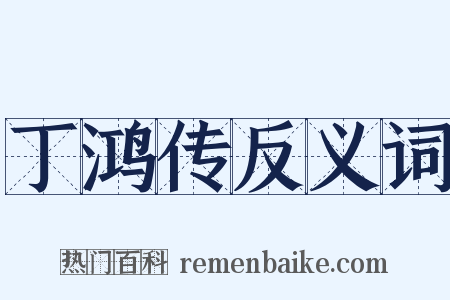 丁鸿传反义词是什么意思的图片